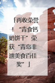 再收荣誉！“青食钙奶饼干”荣获“青岛非遗美食百佳奖”