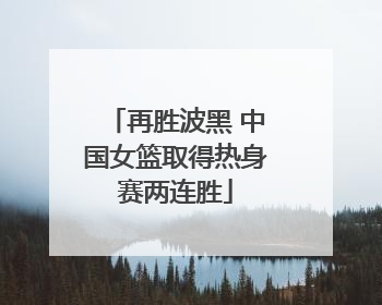 再胜波黑 中国女篮取得热身赛两连胜