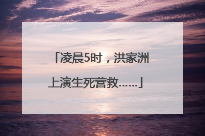 凌晨5时，洪家洲上演生死营救……
