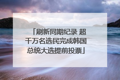 刷新同期纪录 超千万名选民完成韩国总统大选提前投票