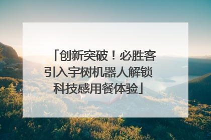 创新突破！必胜客引入宇树机器人解锁科技感用餐体验