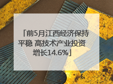 前5月江西经济保持平稳 高技术产业投资增长14.6%