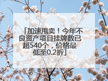 加速甩卖！今年不良资产项目挂牌数已超540个，价格最低至0.2折