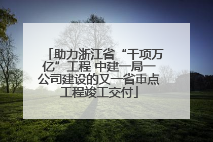 助力浙江省“千项万亿”工程 中建一局一公司建设的又一省重点工程竣工交付