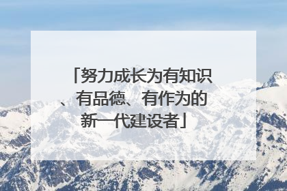 努力成长为有知识、有品德、有作为的新一代建设者