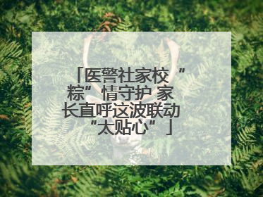 医警社家校“粽”情守护 家长直呼这波联动“太贴心”