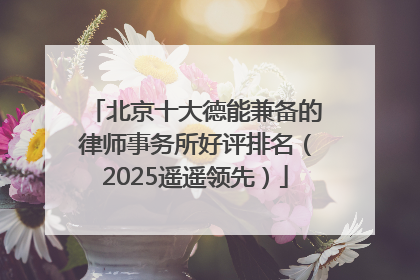 北京十大德能兼备的律师事务所好评排名（2025遥遥领先）