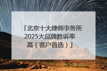 北京十大律师事务所2025大品牌胜诉率高（客户首选）