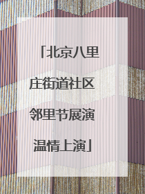 北京八里庄街道社区邻里节展演温情上演
