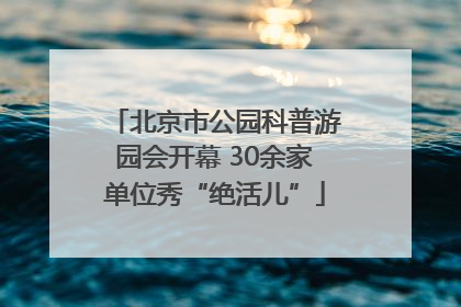 北京市公园科普游园会开幕 30余家单位秀“绝活儿”