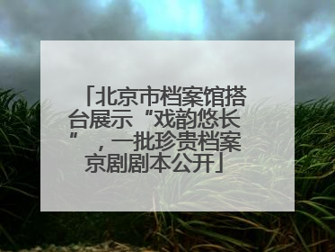 北京市档案馆搭台展示“戏韵悠长”，一批珍贵档案京剧剧本公开