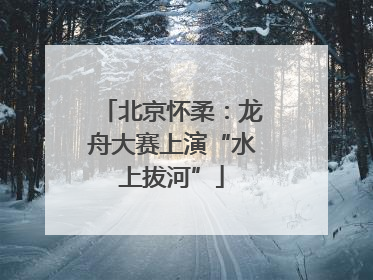 北京怀柔：龙舟大赛上演“水上拔河”