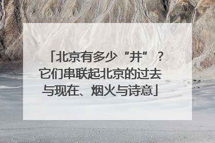 北京有多少“井”？它们串联起北京的过去与现在、烟火与诗意