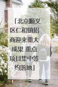 北京顺义区仁和镇招商迎来重大成果 重点项目集中签约落地