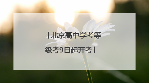 北京高中学考等级考9日起开考