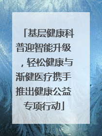 基层健康科普迎智能升级，轻松健康与渐健医疗携手推出健康公益专项行动
