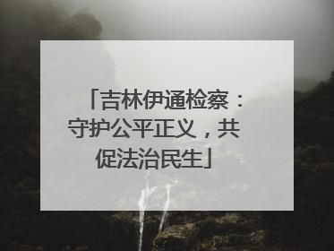 吉林伊通检察：守护公平正义，共促法治民生