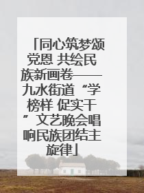 同心筑梦颂党恩 共绘民族新画卷——九水街道“学榜样 促实干”文艺晚会唱响民族团结主旋律