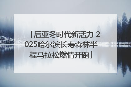 后亚冬时代新活力 2025哈尔滨长寿森林半程马拉松燃情开跑