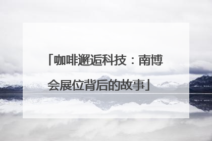 咖啡邂逅科技：南博会展位背后的故事