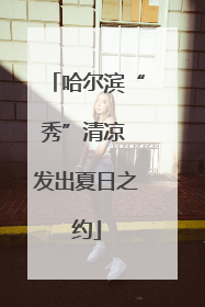 哈尔滨“秀”清凉 发出夏日之约