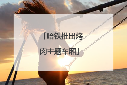 哈铁推出烤肉主题车厢