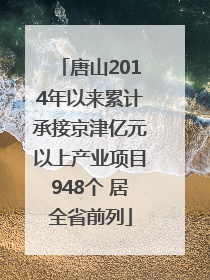 唐山2014年以来累计承接京津亿元以上产业项目948个 居全省前列