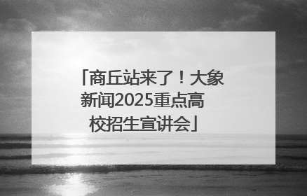 商丘站来了！大象新闻2025重点高校招生宣讲会