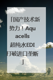 国产技术新势力！Aquacells超纯水EDI打破进口垄断