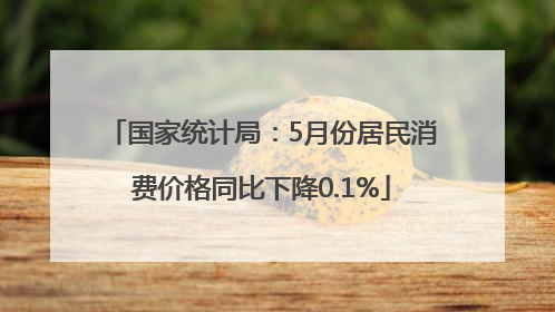 国家统计局：5月份居民消费价格同比下降0.1%