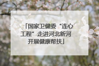 国家卫健委“连心工程”走进河北新河开展健康帮扶