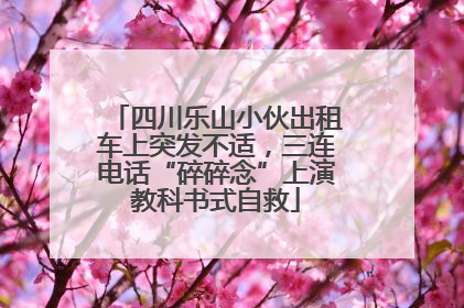 四川乐山小伙出租车上突发不适，三连电话“碎碎念”上演教科书式自救