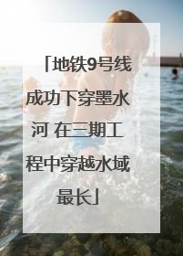 地铁9号线成功下穿墨水河 在三期工程中穿越水域最长