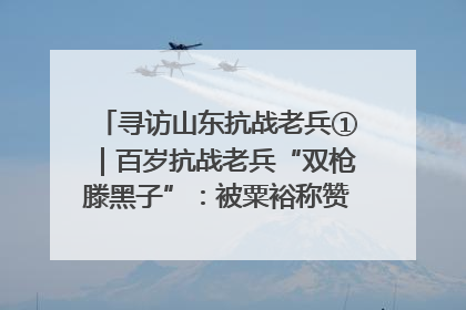 寻访山东抗战老兵①｜百岁抗战老兵“双枪滕黑子”：被粟裕称赞的“孤胆英雄”
