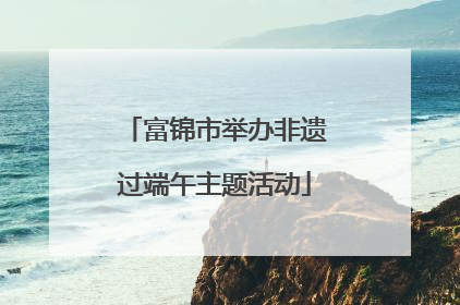 富锦市举办非遗过端午主题活动