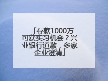 存款1000万可获实习机会？兴业银行道歉，多家企业澄清
