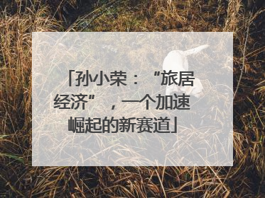 孙小荣：“旅居经济”，一个加速崛起的新赛道