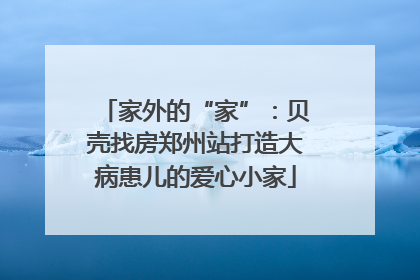 家外的“家”：贝壳找房郑州站打造大病患儿的爱心小家
