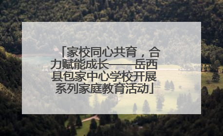 家校同心共育，合力赋能成长——岳西县包家中心学校开展系列家庭教育活动