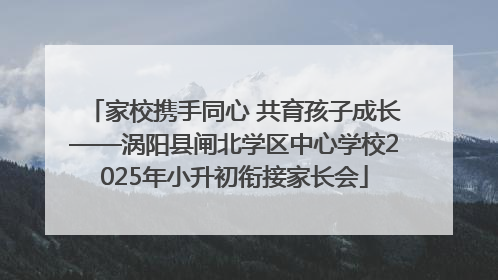 家校携手同心 共育孩子成长——涡阳县闸北学区中心学校2025年小升初衔接家长会