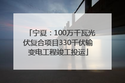 宁夏：100万千瓦光伏复合项目330千伏输变电工程竣工投运