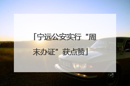 宁远公安实行“周末办证”获点赞