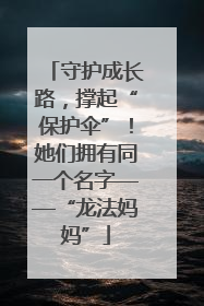 守护成长路，撑起“保护伞”！她们拥有同一个名字——“龙法妈妈”