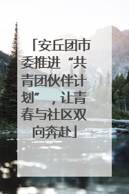 安丘团市委推进“共青团伙伴计划”，让青春与社区双向奔赴