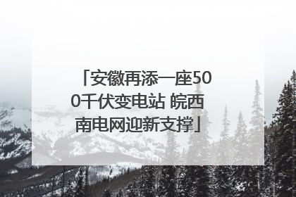 安徽再添一座500千伏变电站 皖西南电网迎新支撑