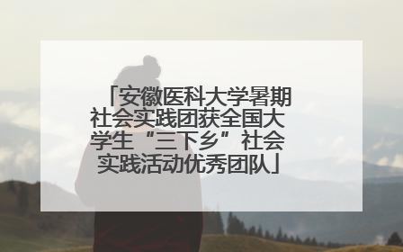安徽医科大学暑期社会实践团获全国大学生“三下乡”社会实践活动优秀团队