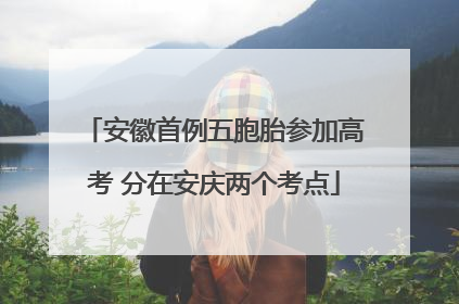 安徽首例五胞胎参加高考 分在安庆两个考点