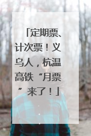 定期票、计次票！义乌人，杭温高铁“月票”来了！