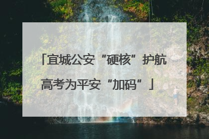 宜城公安“硬核”护航高考为平安“加码”
