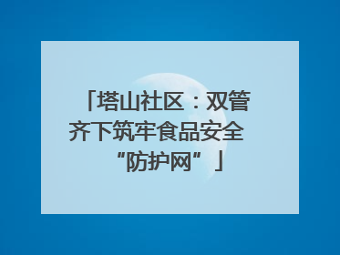 塔山社区：双管齐下筑牢食品安全“防护网”